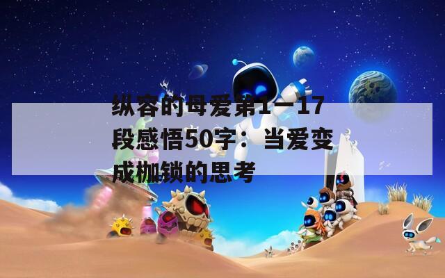 纵容的母爱第1一17段感悟50字：当爱变成枷锁的思考