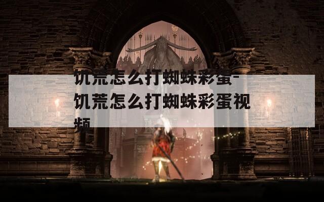 饥荒怎么打蜘蛛彩蛋-饥荒怎么打蜘蛛彩蛋视频
