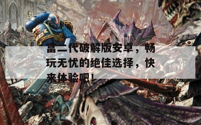 富二代破解版安卓，畅玩无忧的绝佳选择，快来体验吧！