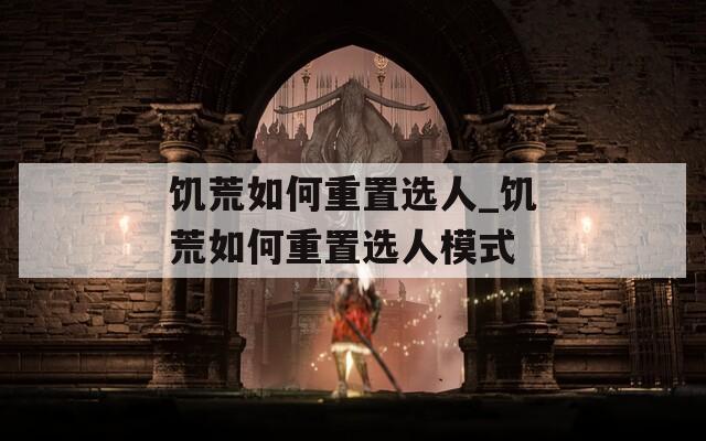 饥荒如何重置选人_饥荒如何重置选人模式