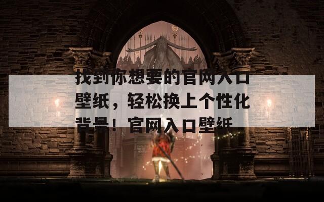 找到你想要的官网入口壁纸，轻松换上个性化背景！官网入口壁纸