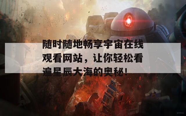 随时随地畅享宇宙在线观看网站，让你轻松看遍星辰大海的奥秘！