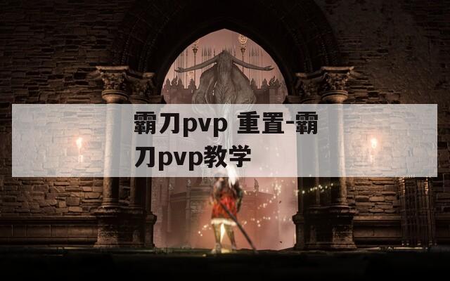 霸刀pvp 重置-霸刀pvp教学