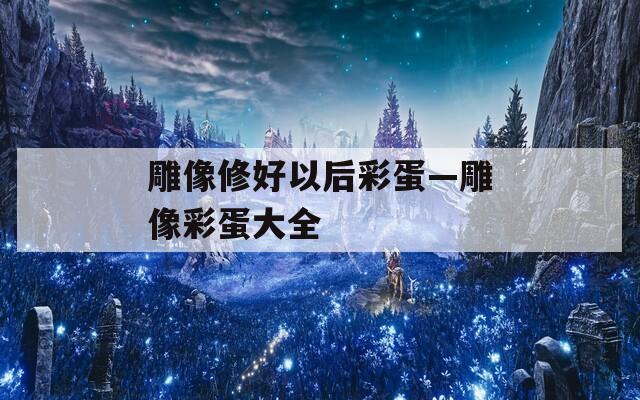 雕像修好以后彩蛋—雕像彩蛋大全
