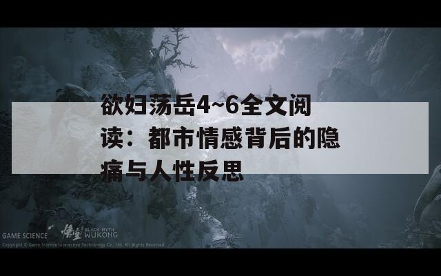 欲妇荡岳4～6全文阅读：都市情感背后的隐痛与人性反思