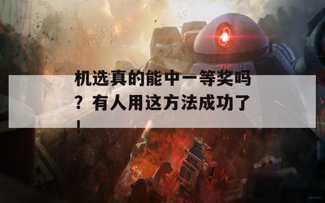 机选真的能中一等奖吗？有人用这方法成功了！