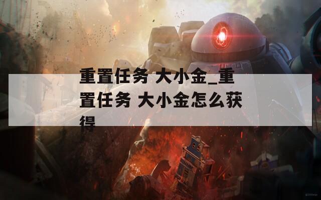 重置任务 大小金_重置任务 大小金怎么获得