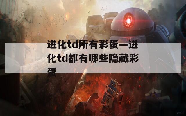 进化td所有彩蛋—进化td都有哪些隐藏彩蛋