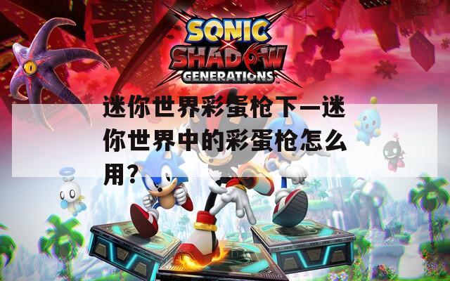 迷你世界彩蛋枪下—迷你世界中的彩蛋枪怎么用？