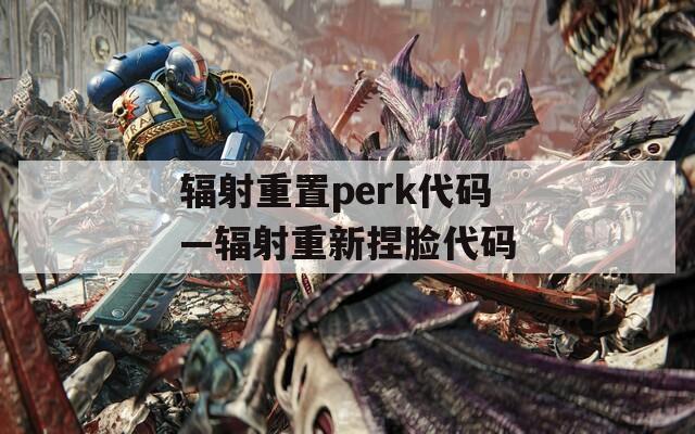 辐射重置perk代码—辐射重新捏脸代码