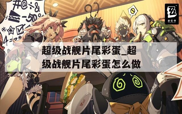 超级战舰片尾彩蛋_超级战舰片尾彩蛋怎么做