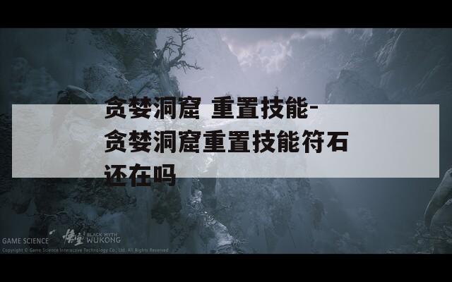 贪婪洞窟 重置技能-贪婪洞窟重置技能符石还在吗
