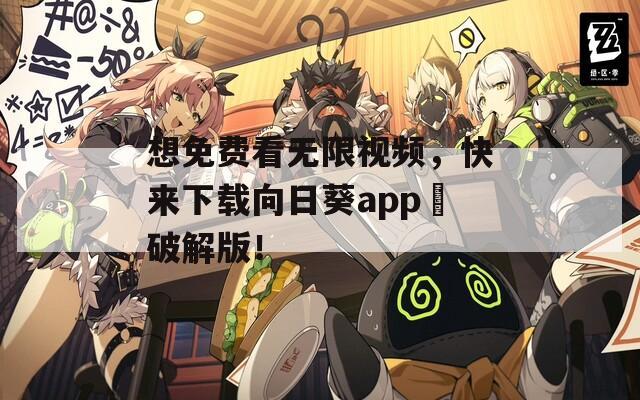 想免费看无限视频，快来下载向日葵app汅破解版！