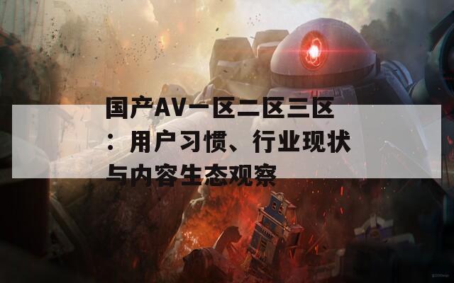 国产AV一区二区三区：用户习惯、行业现状与内容生态观察