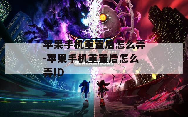 苹果手机重置后怎么弄-苹果手机重置后怎么弄ID
