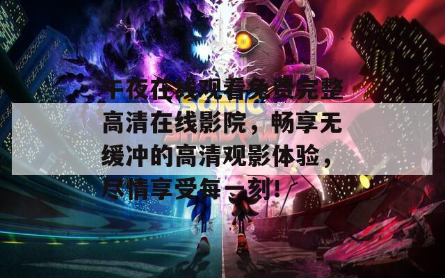 午夜在线观看免费完整高清在线影院，畅享无缓冲的高清观影体验，尽情享受每一刻！