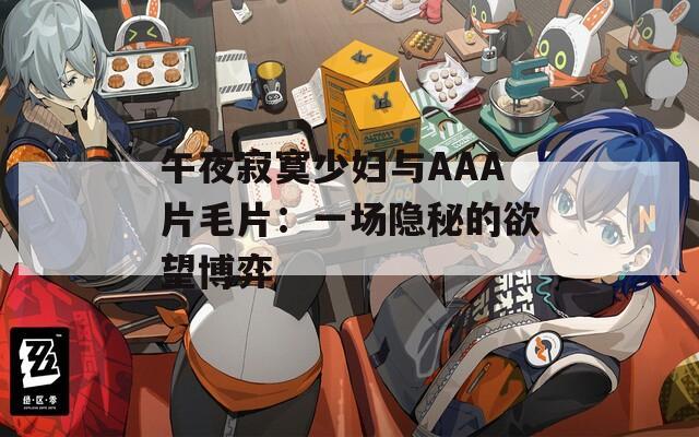 午夜寂寞少妇与AAA片毛片：一场隐秘的欲望博弈