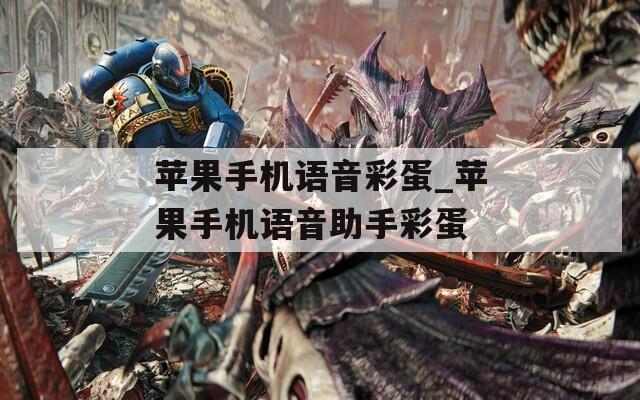 苹果手机语音彩蛋_苹果手机语音助手彩蛋