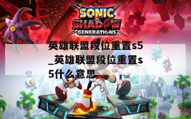 英雄联盟段位重置s5_英雄联盟段位重置s5什么意思