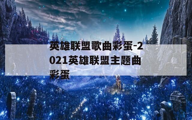 英雄联盟歌曲彩蛋-2021英雄联盟主题曲彩蛋