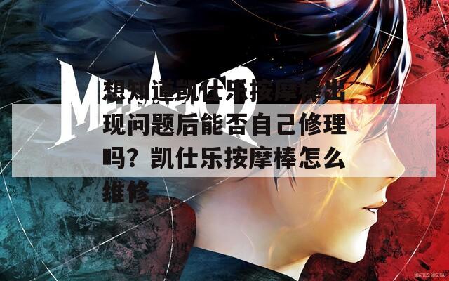想知道凯仕乐按摩棒出现问题后能否自己修理吗？凯仕乐按摩棒怎么维修