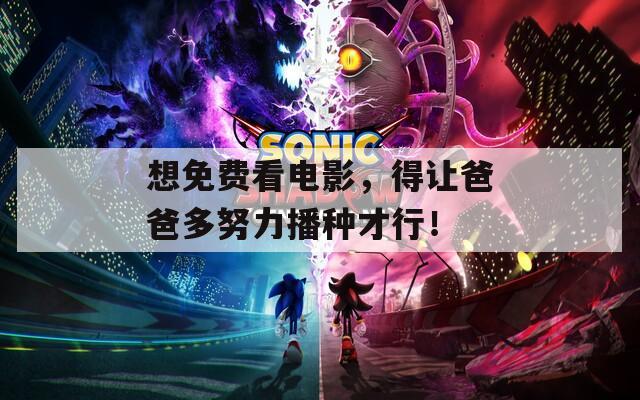 想免费看电影，得让爸爸多努力播种才行！