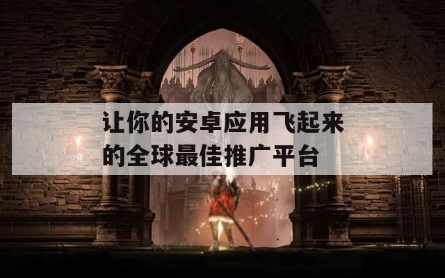 让你的安卓应用飞起来的全球最佳推广平台