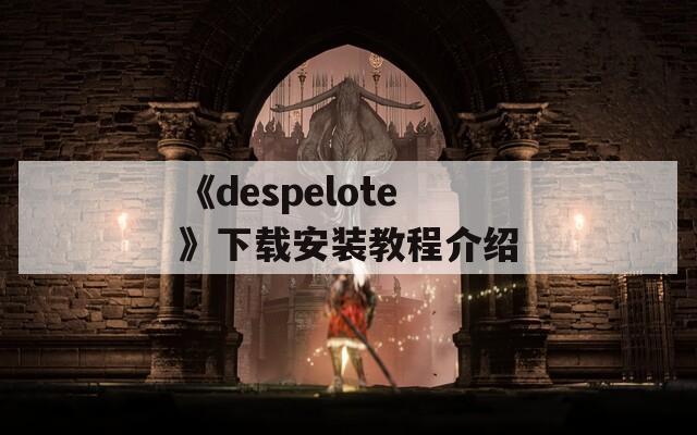 《despelote》下载安装教程介绍