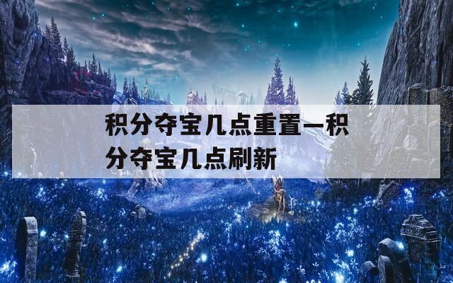 积分夺宝几点重置—积分夺宝几点刷新