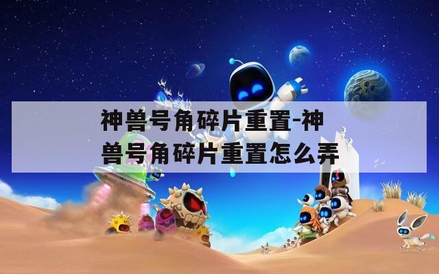 神兽号角碎片重置-神兽号角碎片重置怎么弄