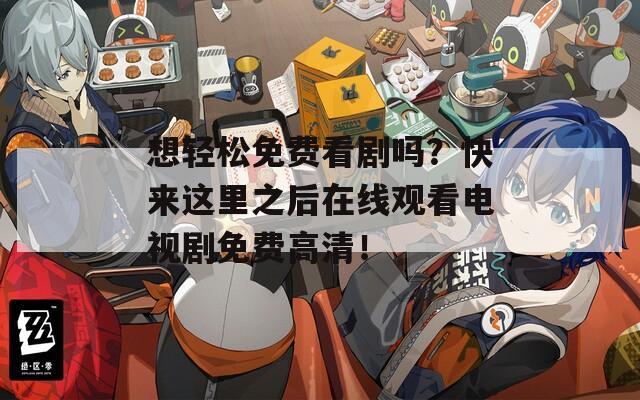 想轻松免费看剧吗？快来这里之后在线观看电视剧免费高清！