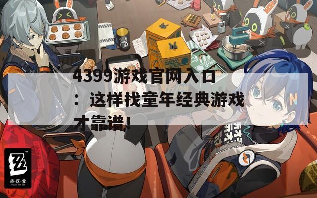 4399游戏官网入口：这样找童年经典游戏才靠谱！