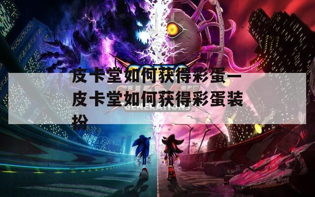 皮卡堂如何获得彩蛋—皮卡堂如何获得彩蛋装扮