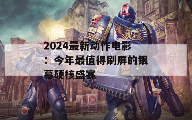2024最新动作电影：今年最值得刷屏的银幕硬核盛宴