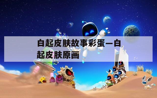 白起皮肤故事彩蛋—白起皮肤原画