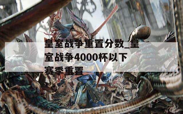 皇室战争重置分数_皇室战争4000杯以下赛季重置