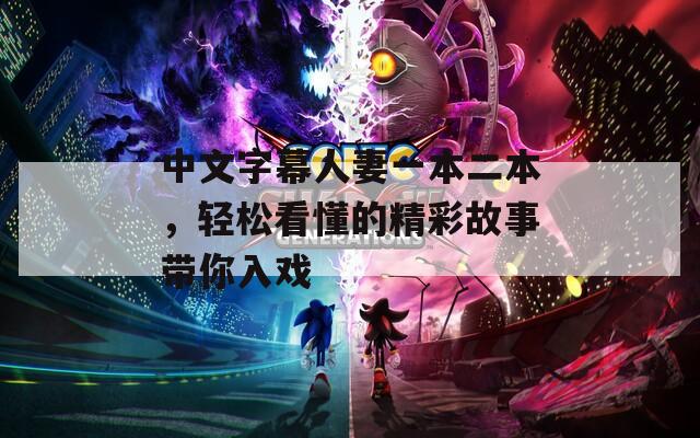中文字幕人妻一本二本，轻松看懂的精彩故事带你入戏