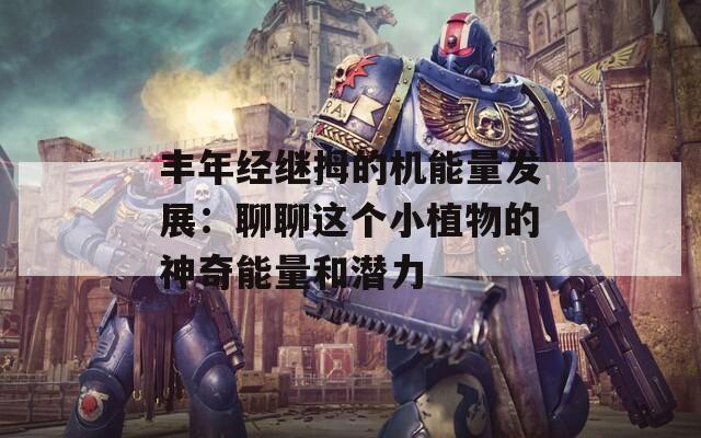 丰年经继拇的机能量发展：聊聊这个小植物的神奇能量和潜力