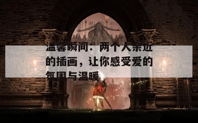 温馨瞬间：两个人亲近的插画，让你感受爱的氛围与温暖