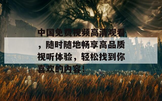中国免费视频高清观看，随时随地畅享高品质视听体验，轻松找到你喜欢的内容！