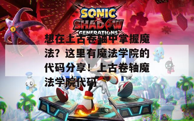 想在上古卷轴中掌握魔法？这里有魔法学院的代码分享！上古卷轴魔法学院代码