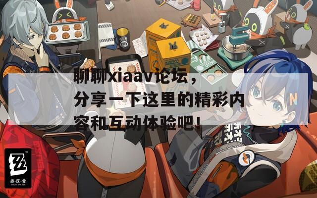 聊聊xiaav论坛，分享一下这里的精彩内容和互动体验吧！
