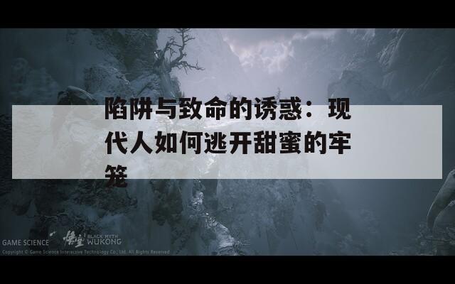 陷阱与致命的诱惑：现代人如何逃开甜蜜的牢笼