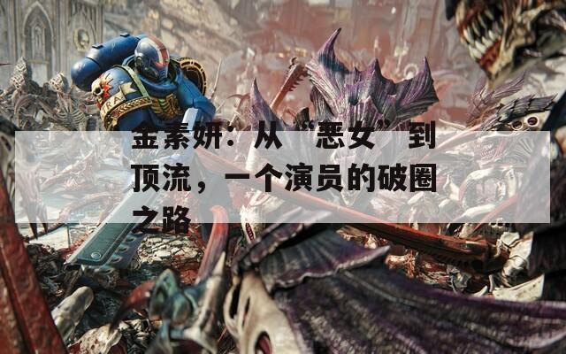 金素妍：从“恶女”到顶流，一个演员的破圈之路