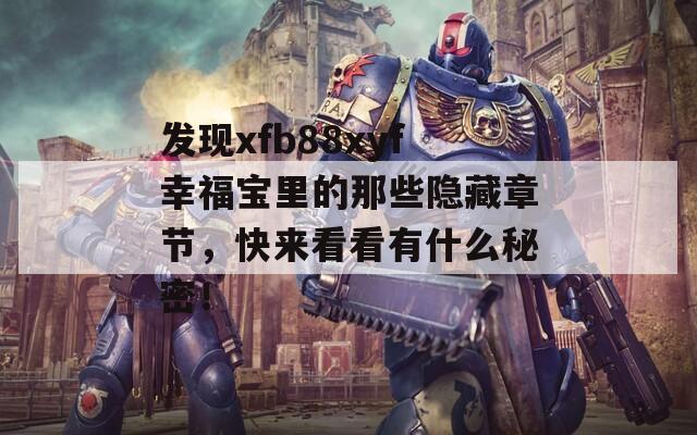 发现xfb88xyf幸福宝里的那些隐藏章节，快来看看有什么秘密！