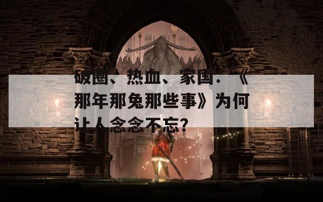 破圈、热血、家国：《那年那兔那些事》为何让人念念不忘？
