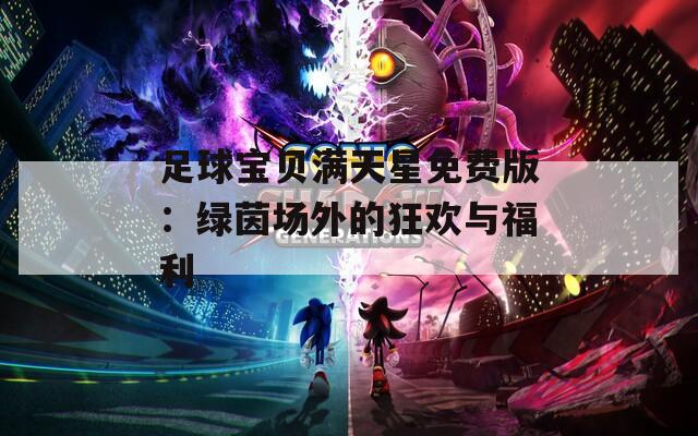 足球宝贝满天星免费版：绿茵场外的狂欢与福利