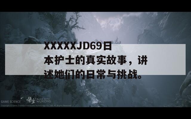 XXXXXJD69日本护士的真实故事，讲述她们的日常与挑战。