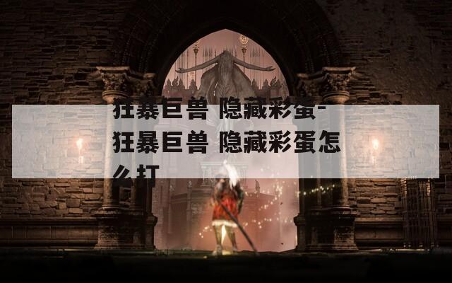 狂暴巨兽 隐藏彩蛋-狂暴巨兽 隐藏彩蛋怎么打