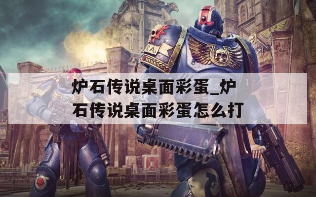 炉石传说桌面彩蛋_炉石传说桌面彩蛋怎么打